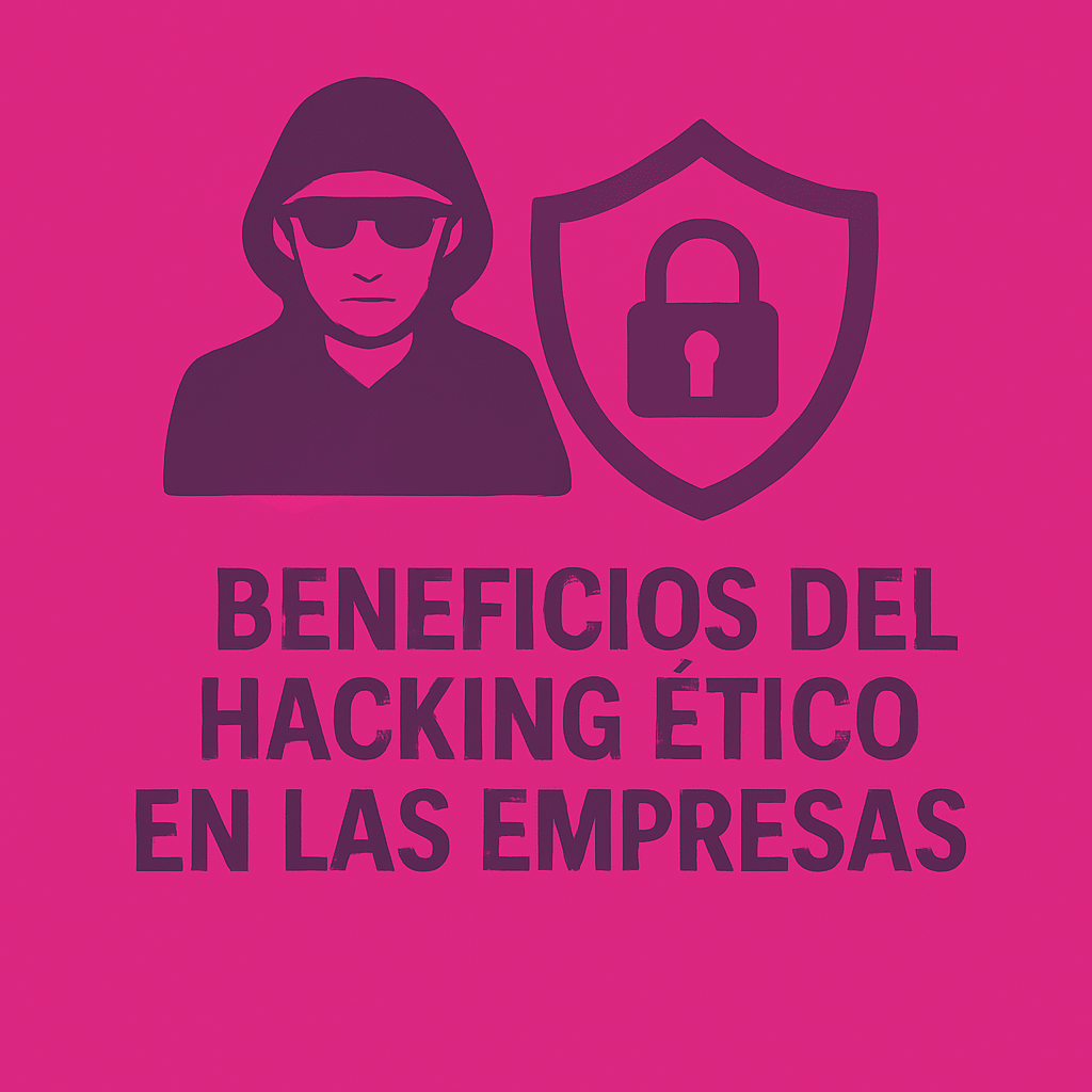 Beneficios del Hacking ético en las Empresas