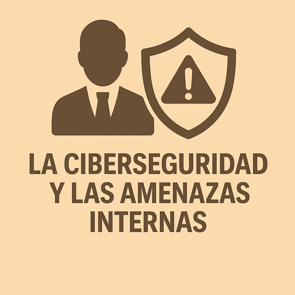 La Ciberseguridad y las Amenazas Internas