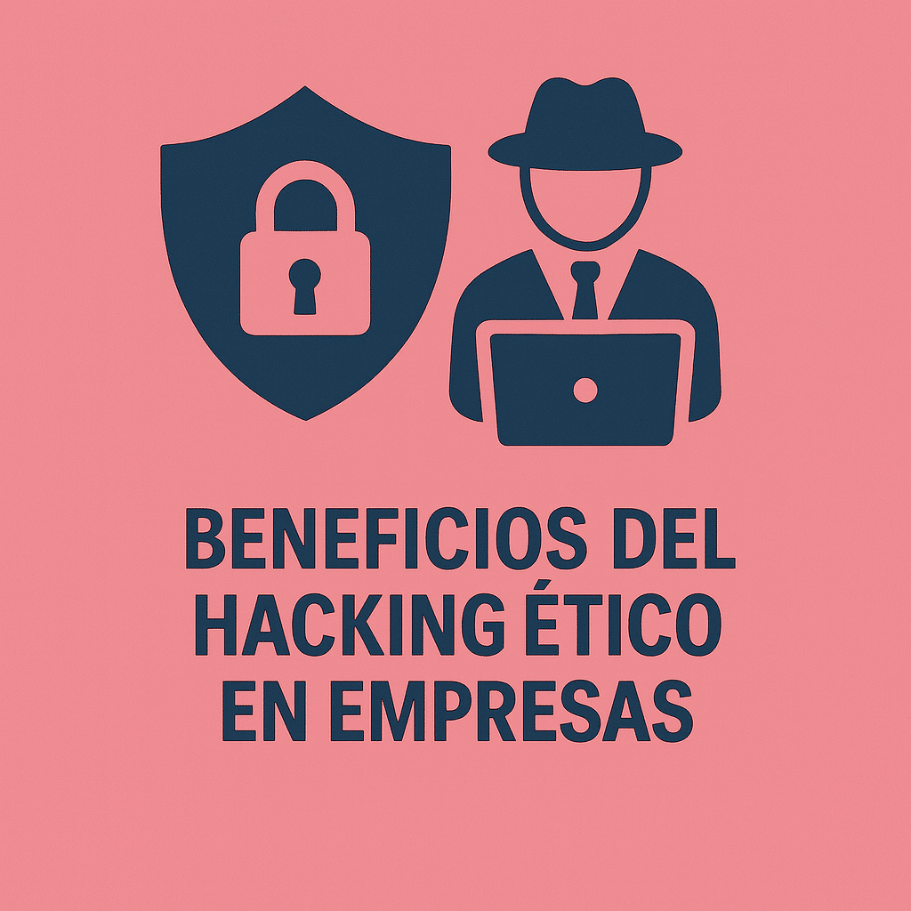Beneficios del Hacking Ético en Empresas